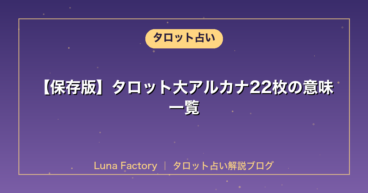 【保存版】タロット大アルカナ22枚の意味一覧|正位置・逆位置を完全解説
